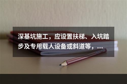 深基坑施工，应设置扶梯、入坑踏步及专用载人设备或斜道等，严禁