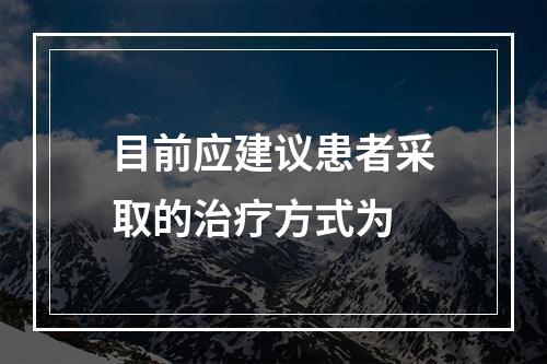 目前应建议患者采取的治疗方式为