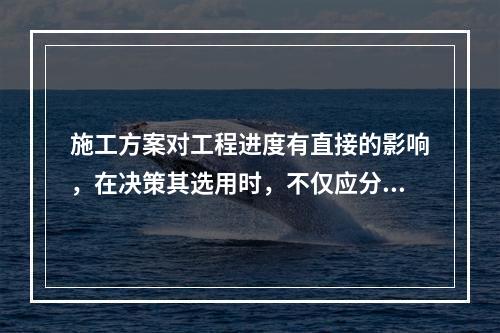 施工方案对工程进度有直接的影响，在决策其选用时，不仅应分析技