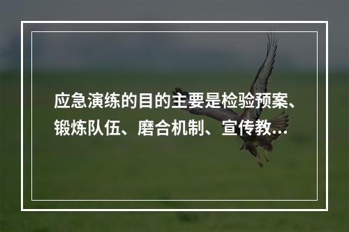 应急演练的目的主要是检验预案、锻炼队伍、磨合机制、宣传教育