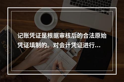 记账凭证是根据审核后的合法原始凭证填制的。对会计凭证进行审核