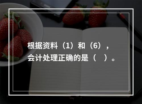 根据资料（1）和（6），会计处理正确的是（　）。