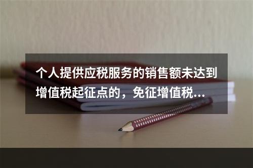 个人提供应税服务的销售额未达到增值税起征点的，免征增值税；达