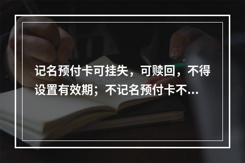 记名预付卡可挂失，可赎回，不得设置有效期；不记名预付卡不挂失