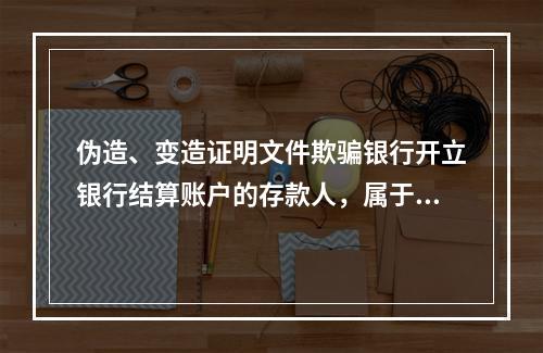 伪造、变造证明文件欺骗银行开立银行结算账户的存款人，属于非经