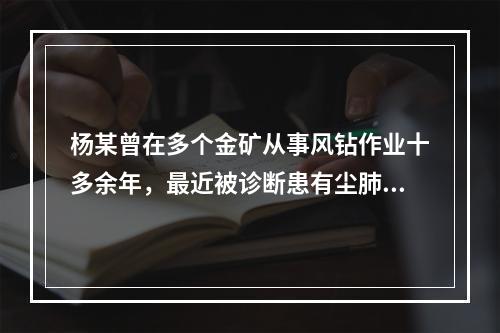 杨某曾在多个金矿从事风钻作业十多余年，最近被诊断患有尘肺病