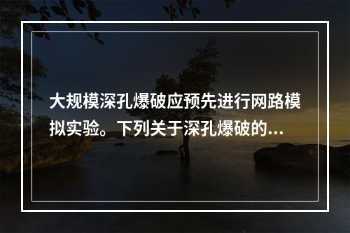 大规模深孔爆破应预先进行网路模拟实验。下列关于深孔爆破的要求