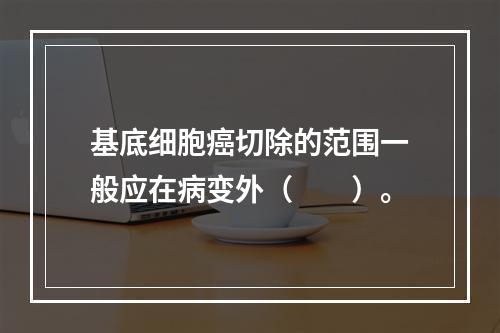 基底细胞癌切除的范围一般应在病变外（　　）。