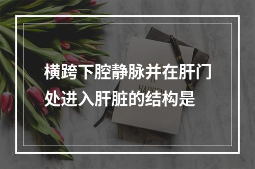 横跨下腔静脉并在肝门处进入肝脏的结构是