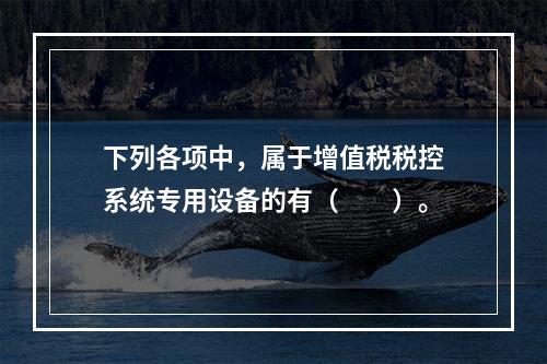 下列各项中，属于增值税税控系统专用设备的有（　　）。