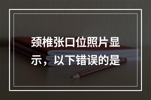 颈椎张口位照片显示，以下错误的是