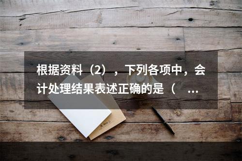 根据资料（2），下列各项中，会计处理结果表述正确的是（　）。