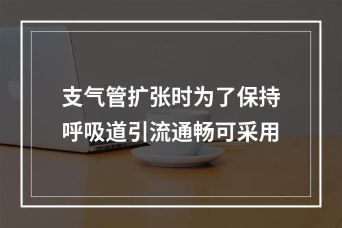 支气管扩张时为了保持呼吸道引流通畅可采用