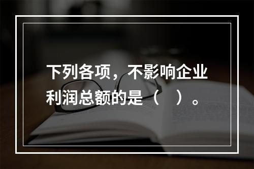 下列各项，不影响企业利润总额的是（　）。