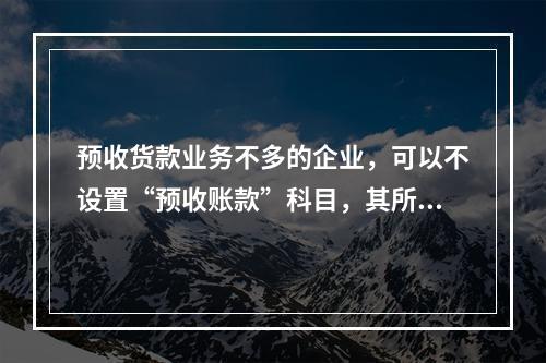 预收货款业务不多的企业，可以不设置“预收账款”科目，其所发生