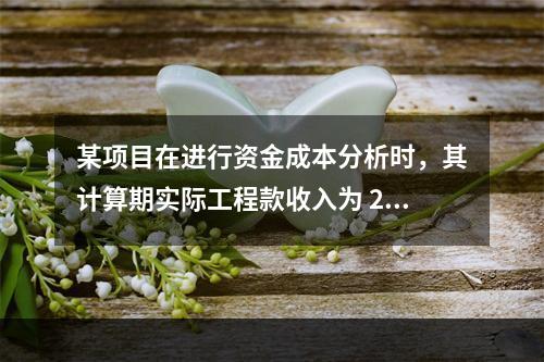 某项目在进行资金成本分析时，其计算期实际工程款收入为 220