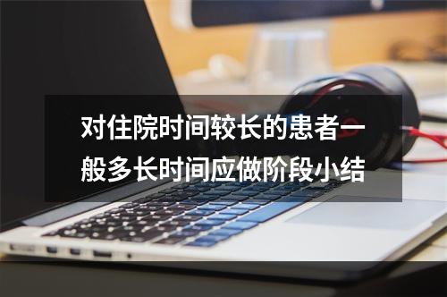 对住院时间较长的患者一般多长时间应做阶段小结