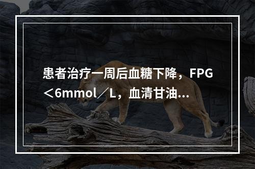 患者治疗一周后血糖下降，FPG＜6mmol／L，血清甘油三酯