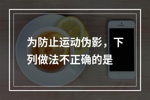 为防止运动伪影，下列做法不正确的是