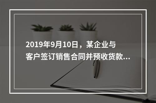 2019年9月10日，某企业与客户签订销售合同并预收货款55