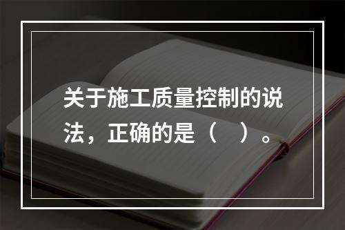 关于施工质量控制的说法，正确的是（　）。