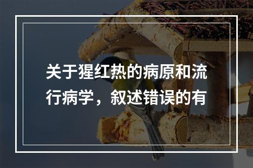 关于猩红热的病原和流行病学，叙述错误的有