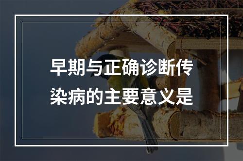 早期与正确诊断传染病的主要意义是