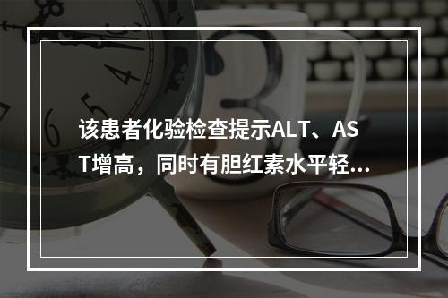 该患者化验检查提示ALT、AST增高，同时有胆红素水平轻度升