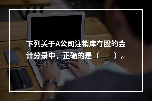 下列关于A公司注销库存股的会计分录中，正确的是（　　）。