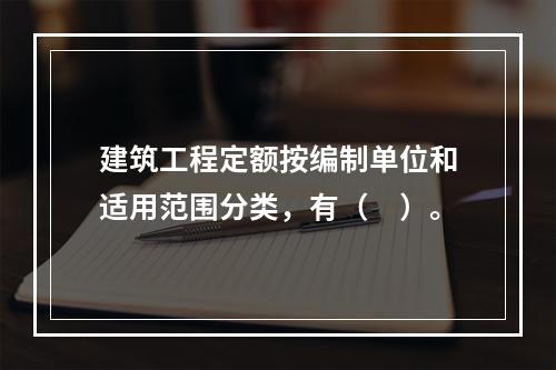 建筑工程定额按编制单位和适用范围分类，有（　）。