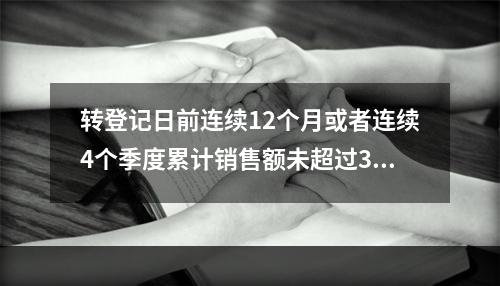 转登记日前连续12个月或者连续4个季度累计销售额未超过300