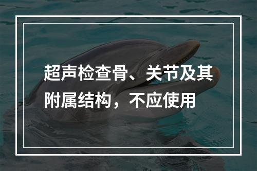 超声检查骨、关节及其附属结构，不应使用