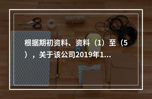 根据期初资料、资料（1）至（5），关于该公司2019年12月