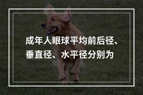 成年人眼球平均前后径、垂直径、水平径分别为