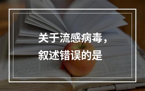 关于流感病毒，叙述错误的是