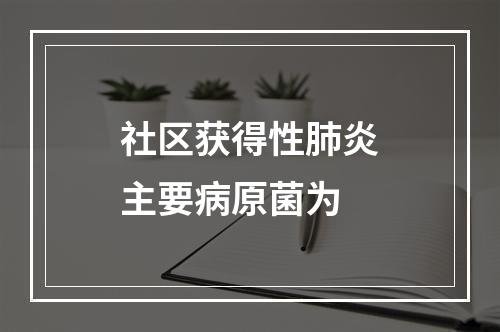 社区获得性肺炎主要病原菌为