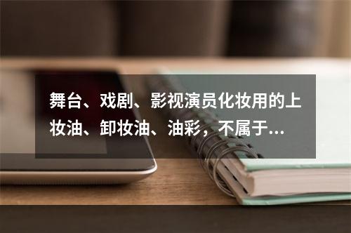 舞台、戏剧、影视演员化妆用的上妆油、卸妆油、油彩，不属于消费