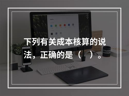 下列有关成本核算的说法，正确的是（　）。