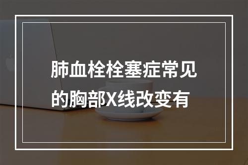 肺血栓栓塞症常见的胸部X线改变有