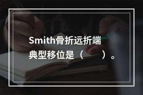 Smith骨折远折端典型移位是（　　）。