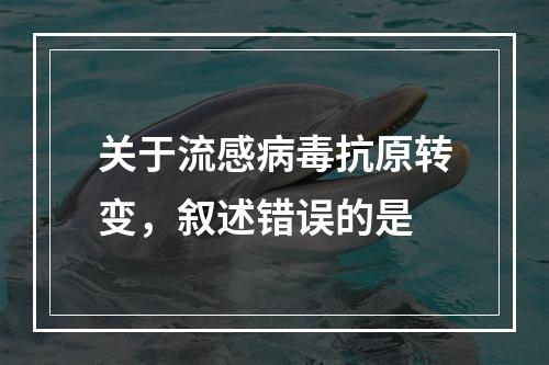 关于流感病毒抗原转变，叙述错误的是