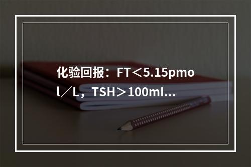 化验回报：FT＜5.15pmol／L，TSH＞100mIU／