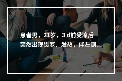 患者男，21岁，3 d前受凉后突然出现畏寒、发热，伴左侧耳垂