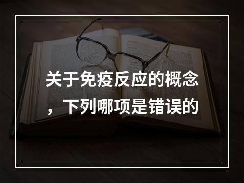 关于免疫反应的概念，下列哪项是错误的