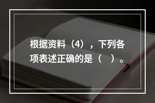 根据资料（4），下列各项表述正确的是（　）。