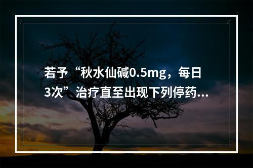 若予“秋水仙碱0.5mg，每日3次”治疗直至出现下列停药指标