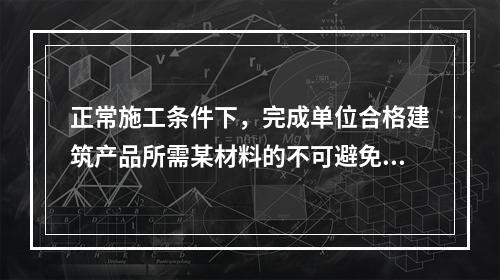 正常施工条件下，完成单位合格建筑产品所需某材料的不可避免损耗