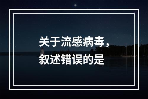 关于流感病毒，叙述错误的是