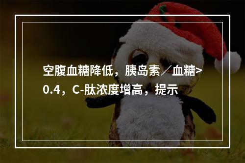 空腹血糖降低，胰岛素／血糖>0.4，C-肽浓度增高，提示