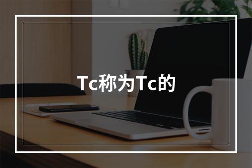 Tc称为Tc的